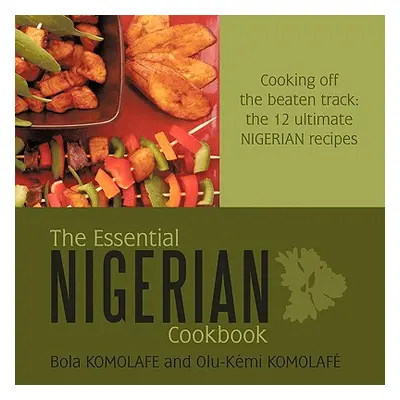 "The Essential Nigerian Cookbook: Cooking Off the Beaten Track: The 12 Ultimate Nigerian Recipes