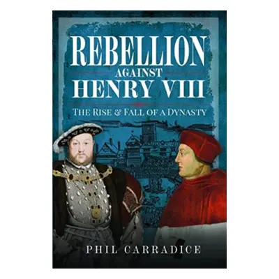 "Rebellion Against Henry VIII: The Rise and Fall of a Dynasty" - "" ("Carradice Phil")