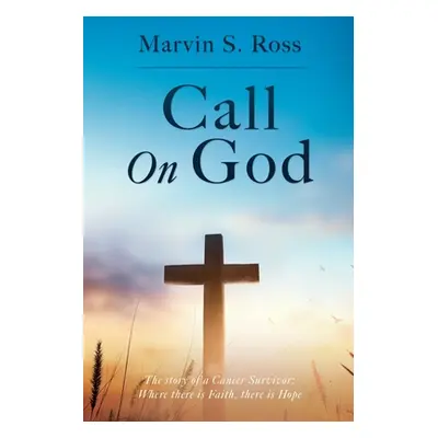 "Call On God: The story of a Cancer Survivor: Where there is Faith, there is Hope" - "" ("Ross M