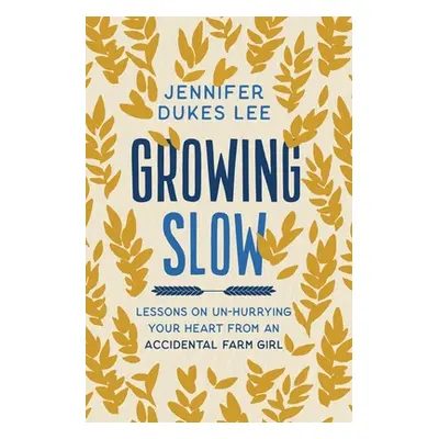 "Growing Slow" - "Lessons on Un-Hurrying Your Heart from an Accidental Farm Girl" ("Lee Jennifer