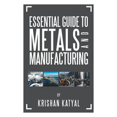 "Essential Guide to Metals and Manufacturing" - "" ("Katyal Krishan")