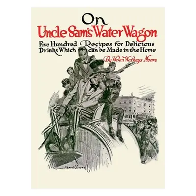 "On Uncle Sam's Water Wagon: 500 Recipes for Delicious Drinks, Which Can Be Made at Home" - "" (