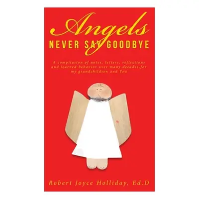 "Angels Never Say Goodbye: A compilation of notes, letters, reflections and learned behavior ove