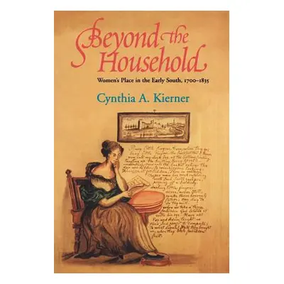 "Beyond the Household: Women's Place in the Early South, 1700 1835" - "" ("Kierner Cynthia A.")