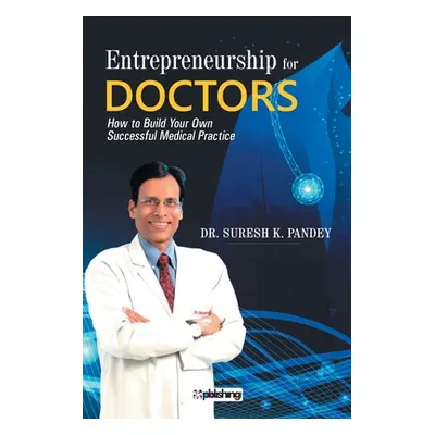 "Entrepreneurship for Doctors: How to Build Your Own Successful Medical Practice" - "" ("Pandey 