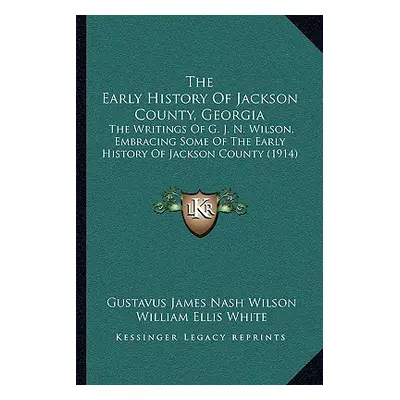 "The Early History Of Jackson County, Georgia: The Writings Of G. J. N. Wilson, Embracing Some O