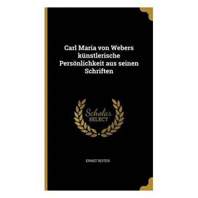 "Carl Maria von Webers knstlerische Persnlichkeit aus seinen Schriften" - "" ("Reiter Ernst")