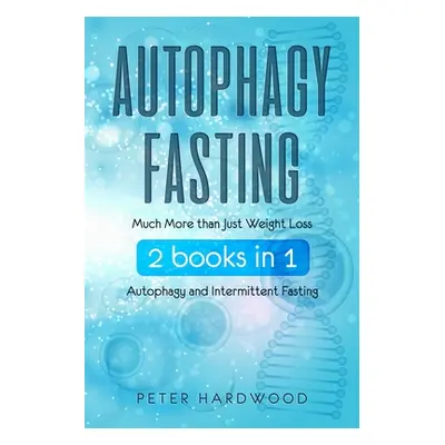 "Autophagy Fasting: Much More than Just Weight Loss 2 books in 1 Autophagy and Intermittent Fast