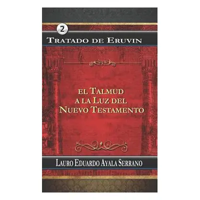 "Tratado de Eruvin: El Talmud a la Luz del Nuevo Testamento" - "" ("Ayala Serrano Lauro Eduardo"