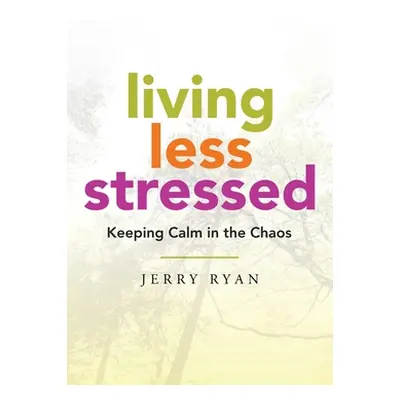 "Living Less Stressed: Keeping Calm in the Chaos" - "" ("Ryan Jerry")