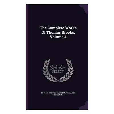 "The Complete Works Of Thomas Brooks, Volume 4" - "" ("Brooks Thomas")