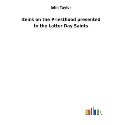 "Items on the Priesthood presented to the Latter Day Saints" - "" ("Taylor John")