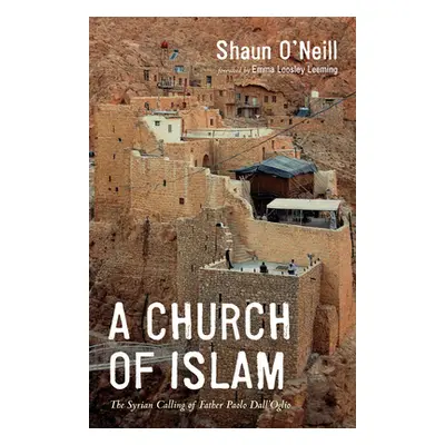 "A Church of Islam: The Syrian Calling of Father Paolo Dall'Oglio" - "" ("O'Neill Shaun")