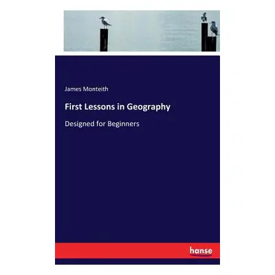 "First Lessons in Geography: Designed for Beginners" - "" ("Monteith James")