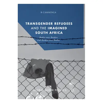 "Transgender Refugees and the Imagined South Africa: Bodies Over Borders and Borders Over Bodies