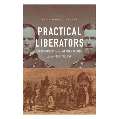 "Practical Liberators: Union Officers in the Western Theater during the Civil War" - "" ("Teters