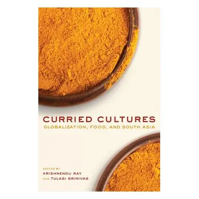 "Curried Cultures: Globalization, Food, and South Asia Volume 34" - "" ("Ray Krishnendu")