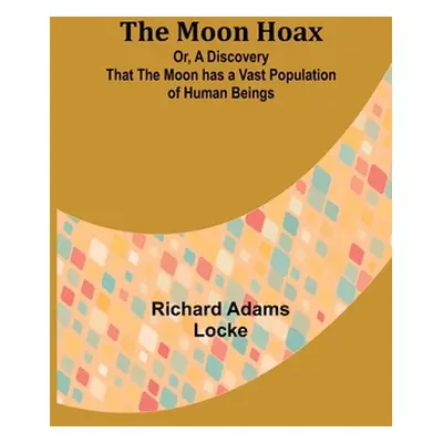 "The Moon Hoax; Or, A Discovery that the Moon has a Vast Population of Human Beings" - "" ("Lock