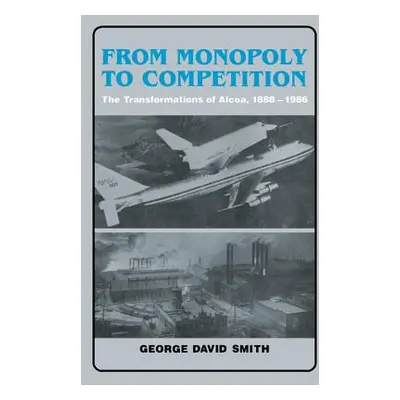 "From Monopoly to Competition: The Transformations of Alcoa, 1888-1986" - "" ("Smith George Davi