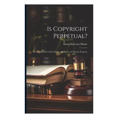 "Is Copyright Perpetual?: An Examination of the Origin and Nature of Literary Property" - "" ("D