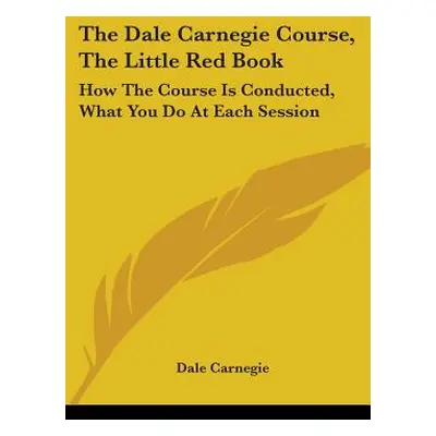 "The Dale Carnegie Course, The Little Red Book: How The Course Is Conducted, What You Do At Each