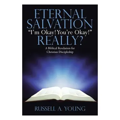 "Eternal Salvation I'm Okay! You're Okay!" Really?: A Biblical Revelation for Christian Disciple