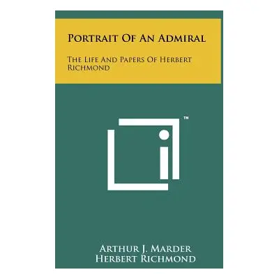 "Portrait Of An Admiral: The Life And Papers Of Herbert Richmond" - "" ("Marder Arthur J.")