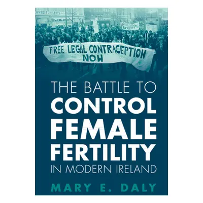 "The Battle to Control Female Fertility in Modern Ireland" - "" ("Daly Mary E.")