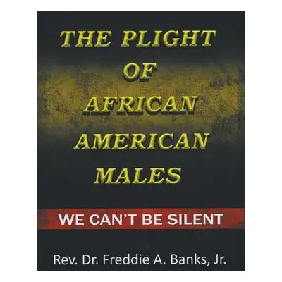 "The Plight of African-American Males: We Can't Be Silent" - "" ("Banks Freddie A. Jr.")