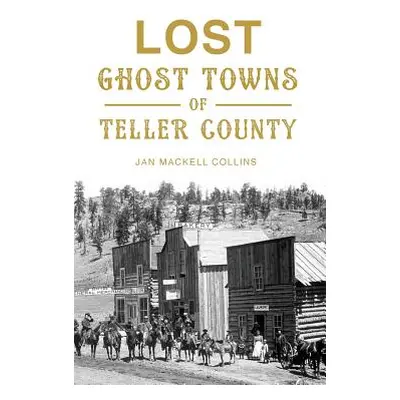 "Lost Ghost Towns of Teller County" - "" ("Collins Jan Mackell")