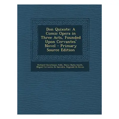 "Don Quixote: A Comic Opera in Three Acts, Founded Upon Cervantes' Novel" - "" ("Jebb Richard Cl