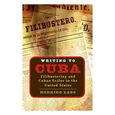 "Writing to Cuba: Filibustering and Cuban Exiles in the United States" - "" ("Lazo Rodrigo")