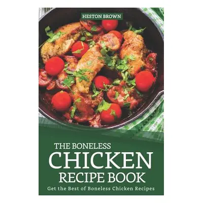 "The Boneless Chicken Recipe Book: Get the Best of Boneless Chicken Recipes" - "" ("Brown Heston