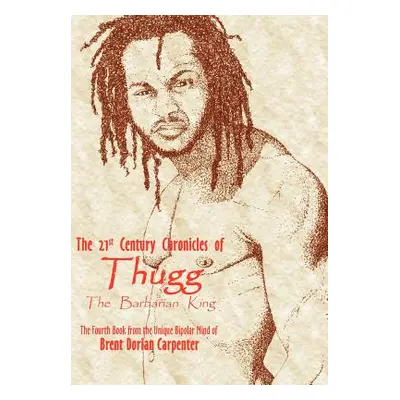 "The 21st Century Chronicles of Thugg the Barbarian King" - "" ("Carpenter Brent Dorian")