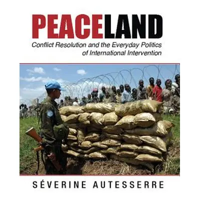 "Peaceland: Conflict Resolution and the Everyday Politics of International Intervention" - "" ("