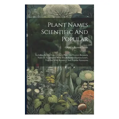 "Plant Names Scientific And Popular: Including In The Case Of Each Plant The Correct Botanicla N