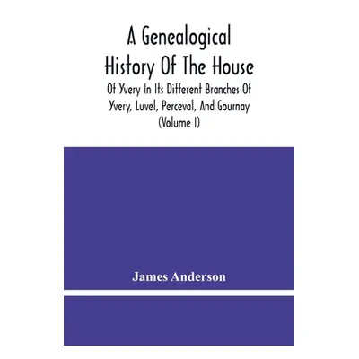 "A Genealogical History Of The House Of Yvery In Its Different Branches Of Yvery, Luvel, Perceva