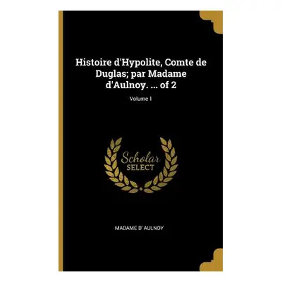 "Histoire d'Hypolite, Comte de Duglas; par Madame d'Aulnoy. ... of 2; Volume 1" - "" ("Aulnoy Ma