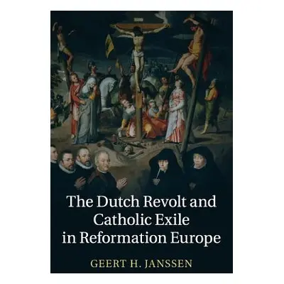 "The Dutch Revolt and Catholic Exile in Reformation Europe" - "" ("Janssen Geert H.")