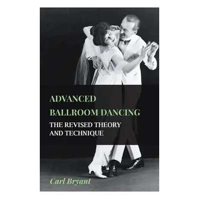 "Advanced Ballroom Dancing - The Revised Theory and Technique" - "" ("Bryant Carl")