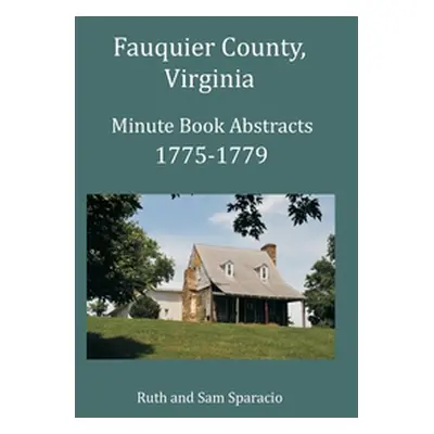 "Fauquier County, Virginia Minute Book Abstracts 1775-1779" - "" ("Sparacio Ruth")