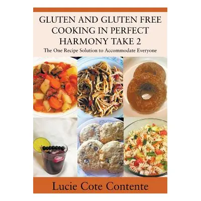 "GLUTEN AND GLUTEN FREE COOKING IN PERFECT HARMONY Take 2: The One Recipe Solution to Accommodat