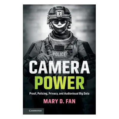 "Camera Power: Proof, Policing, Privacy, and Audiovisual Big Data" - "" ("Fan Mary D.")