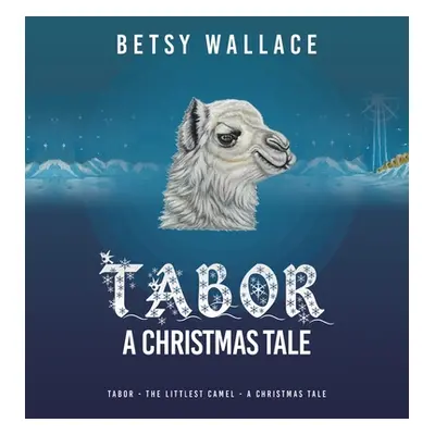 "Tabor - a Christmas Tale: Tabor - the Littlest Camel - a Christmas Tale" - "" ("Wallace Betsy")