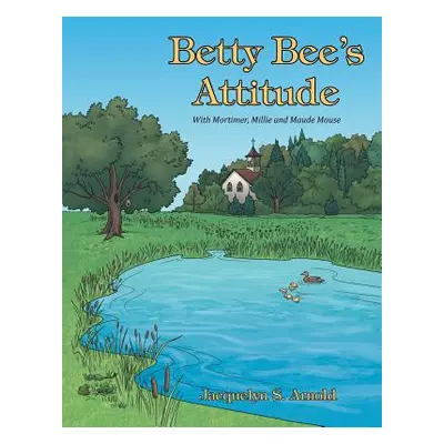 "Betty Bee's Attitude: With Mortimer, Millie and Maude Mouse" - "" ("Arnold Jacquelyn S.")