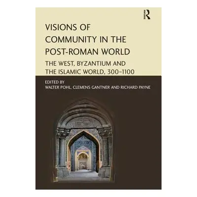 "Visions of Community in the Post-Roman World: The West, Byzantium and the Islamic World, 300-11