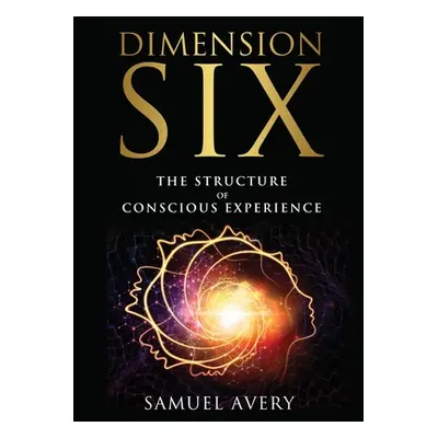 "Dimension Six: The Structure of Conscious Experience" - "" ("Avery Samuel")