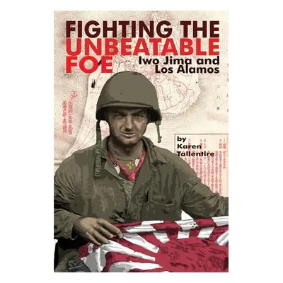 "Fighting the Unbeatable Foe: Iwo Jima and Los Alamos" - "" ("Tallentire Karen Jo")