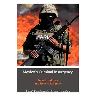 "Mexico's Criminal Insurgency: A Small Wars Journal-El Centro Anthology" - "" ("Sullivan John P.