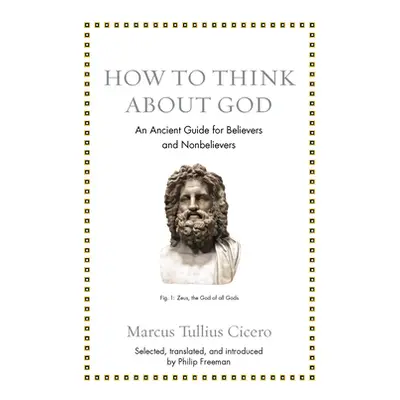 "How to Think about God: An Ancient Guide for Believers and Nonbelievers" - "" ("Cicero Marcus T